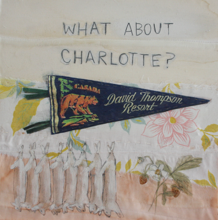 A painting on fabric with hand-written block letters reading "What About Charlotte?". The painting has an image of a vintage pennant reading, "Canada: David Thompson Resort", depicting a bear emerging from a forest, and handprinted underneath are eight strung-up rabbits and wild strawberries