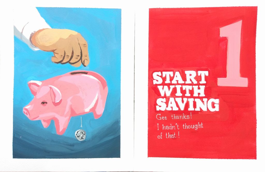 A diptych in acrylic on paper that parodies a spread from a manual on personal finance. The illustration on the left depicts a hand dropping a coin into a piggy bank, which immediately falls out of the bank's bottom. The title on the right reads, "one: start with saving. Gee thanks! I hadn't thought of that!" on a red background.
