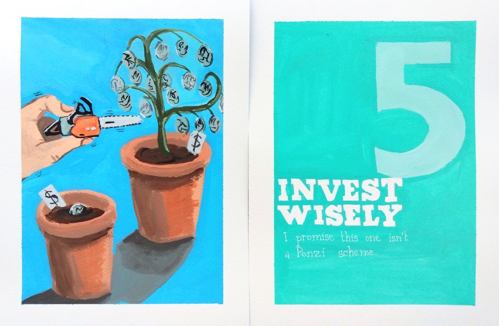 A diptych in acrylic on paper that parodies a spread from a manual on personal finance. The illustration on the left depicts a pair of flower pots. The one closest to the viewer has a single coin planted in it. The one further from the viewer has a plant bearing many coins from its branches. A nearby hand wields a chainsaw, ready to cut it down. The title on the right reads "five: invest wisely. I promise this one isn't a Ponzi scheme." over a turquoise background.
